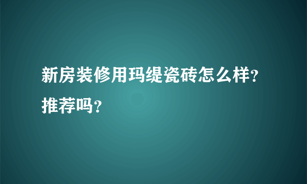 新房装修用玛缇瓷砖怎么样？推荐吗？