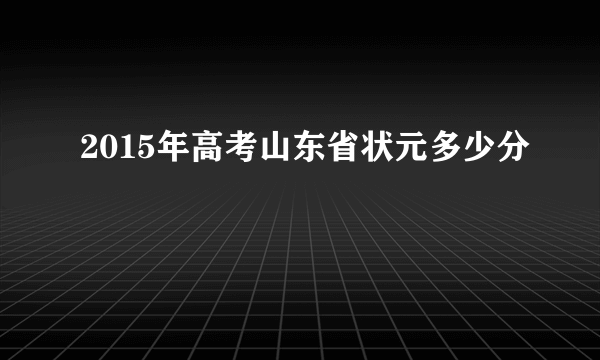 2015年高考山东省状元多少分