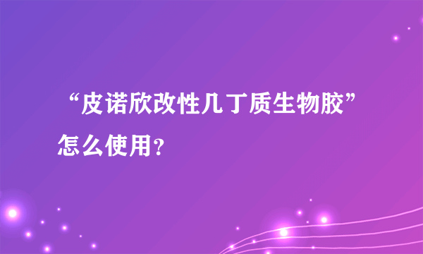 “皮诺欣改性几丁质生物胶”怎么使用？