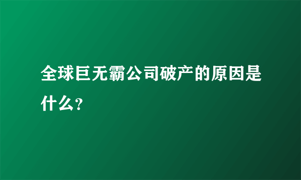 全球巨无霸公司破产的原因是什么？