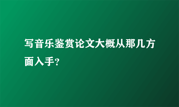 写音乐鉴赏论文大概从那几方面入手？