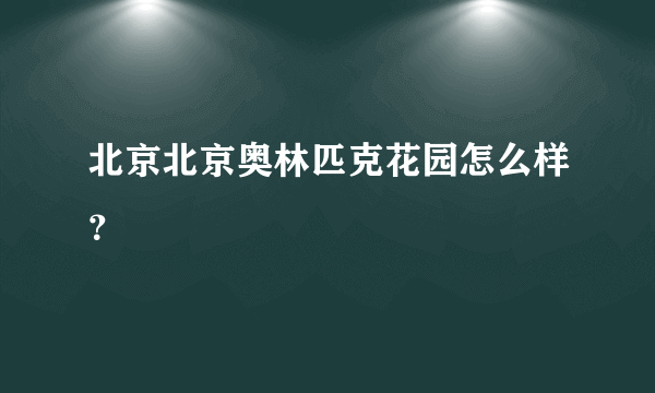 北京北京奥林匹克花园怎么样？