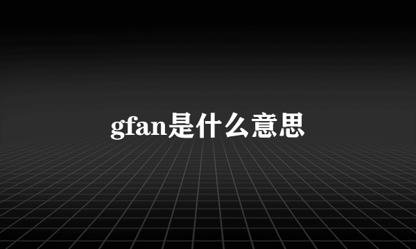 gfan是什么意思