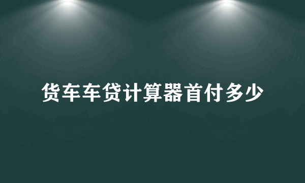 货车车贷计算器首付多少