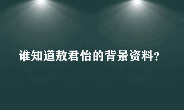 谁知道敖君怡的背景资料？