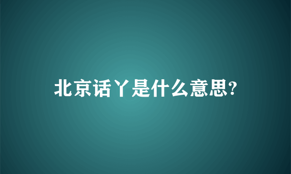 北京话丫是什么意思?