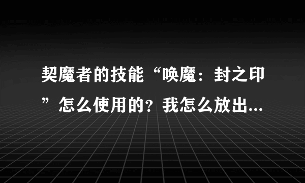 契魔者的技能“唤魔：封之印”怎么使用的？我怎么放出来就攻击了一次就没有后续了呢？？