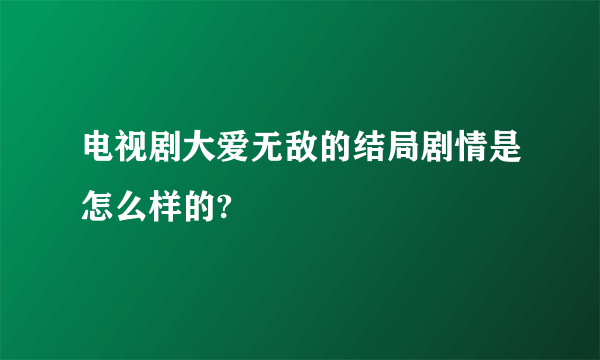 电视剧大爱无敌的结局剧情是怎么样的?