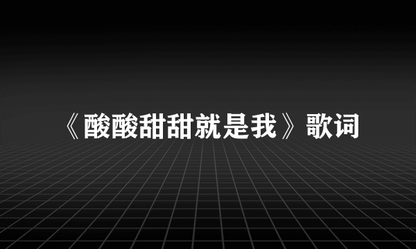 《酸酸甜甜就是我》歌词