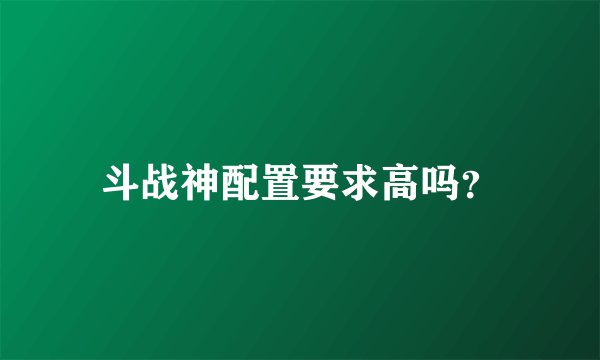 斗战神配置要求高吗？