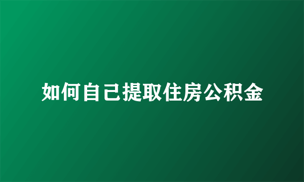 如何自己提取住房公积金