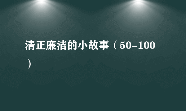 清正廉洁的小故事（50-100）