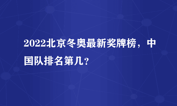 2022北京冬奥最新奖牌榜，中国队排名第几？