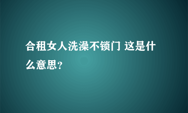 合租女人洗澡不锁门 这是什么意思？