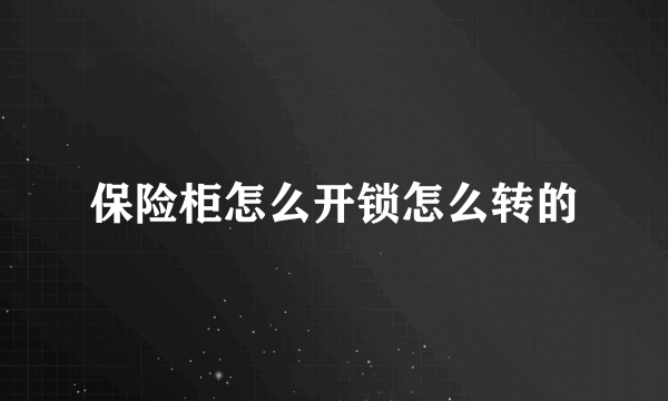 保险柜怎么开锁怎么转的