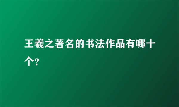 王羲之著名的书法作品有哪十个？