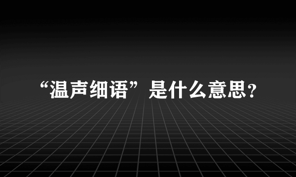 “温声细语”是什么意思？