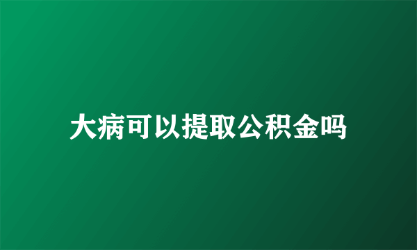 大病可以提取公积金吗