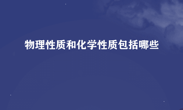 物理性质和化学性质包括哪些