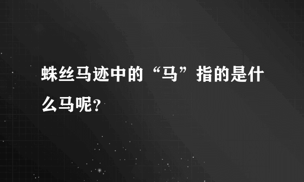 蛛丝马迹中的“马”指的是什么马呢？