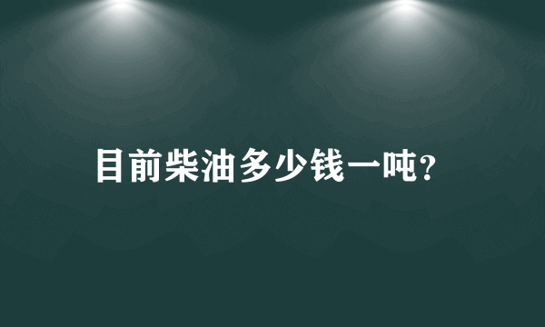 目前柴油多少钱一吨？