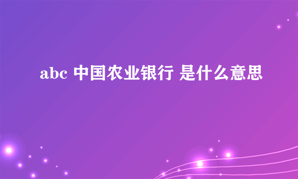 abc 中国农业银行 是什么意思