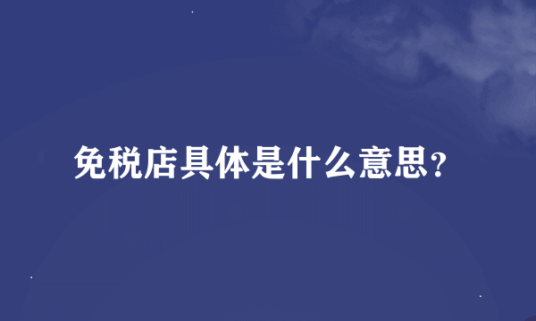 免税店具体是什么意思？