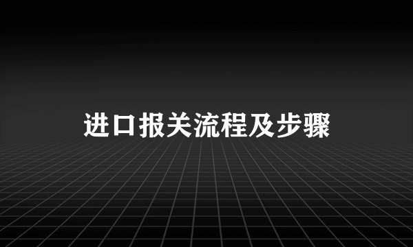 进口报关流程及步骤