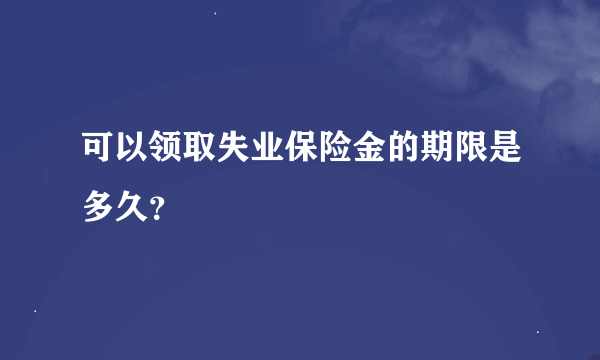 可以领取失业保险金的期限是多久？