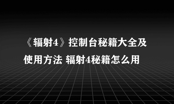 《辐射4》控制台秘籍大全及使用方法 辐射4秘籍怎么用