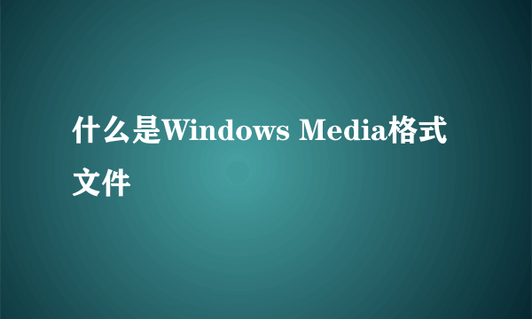 什么是Windows Media格式文件