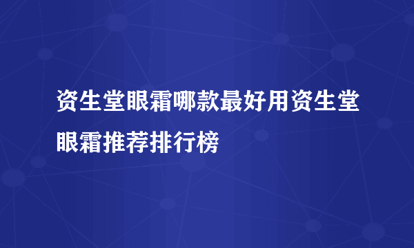 资生堂眼霜哪款最好用资生堂眼霜推荐排行榜