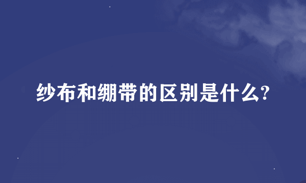 纱布和绷带的区别是什么?