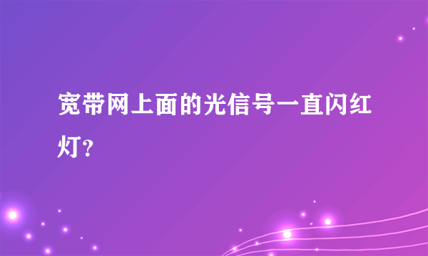 宽带网上面的光信号一直闪红灯？