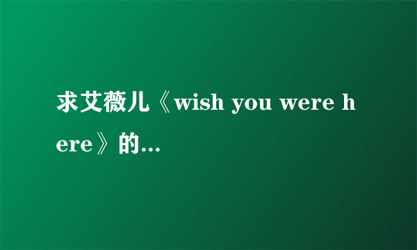 求艾薇儿《wish you were here》的中文歌词