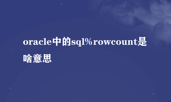 oracle中的sql%rowcount是啥意思