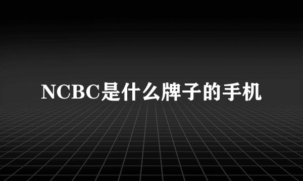 NCBC是什么牌子的手机