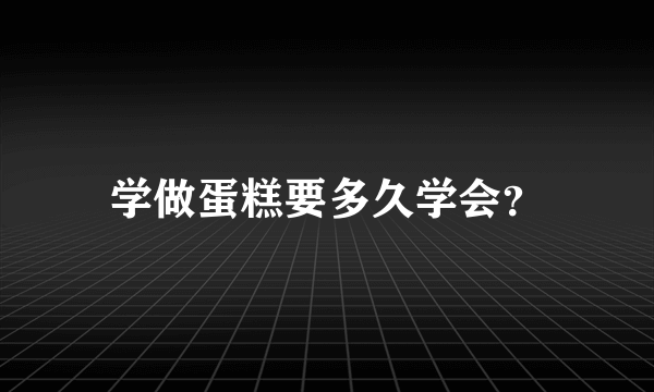 学做蛋糕要多久学会？