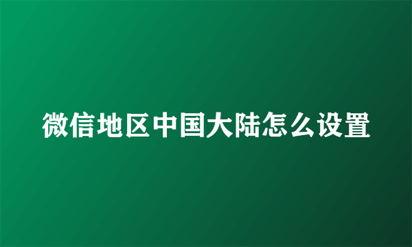 微信地区中国大陆怎么设置