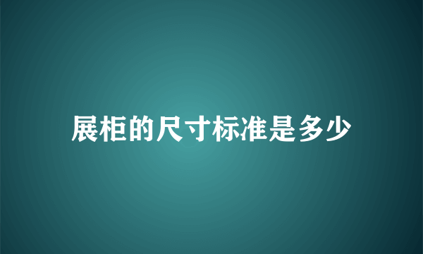 展柜的尺寸标准是多少