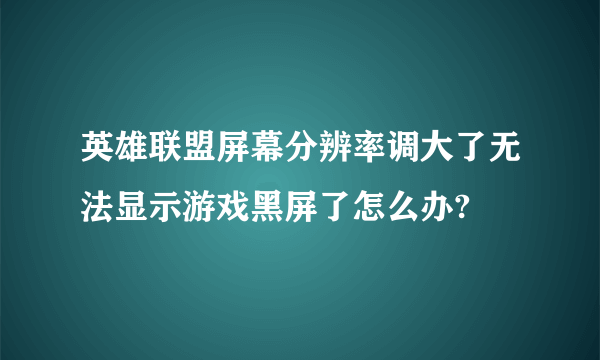 英雄联盟屏幕分辨率调大了无法显示游戏黑屏了怎么办?