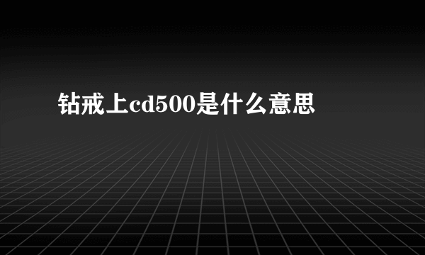 钻戒上cd500是什么意思