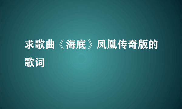 求歌曲《海底》凤凰传奇版的歌词