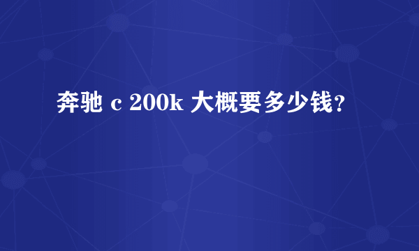 奔驰 c 200k 大概要多少钱？