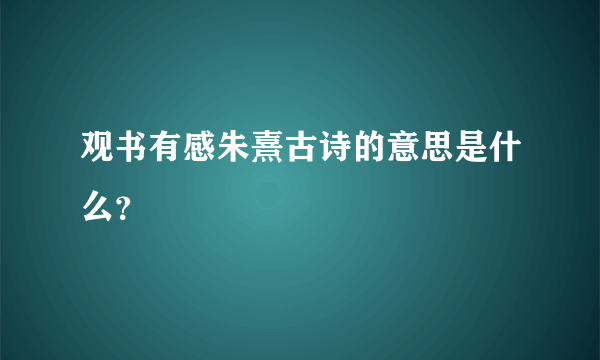 观书有感朱熹古诗的意思是什么？