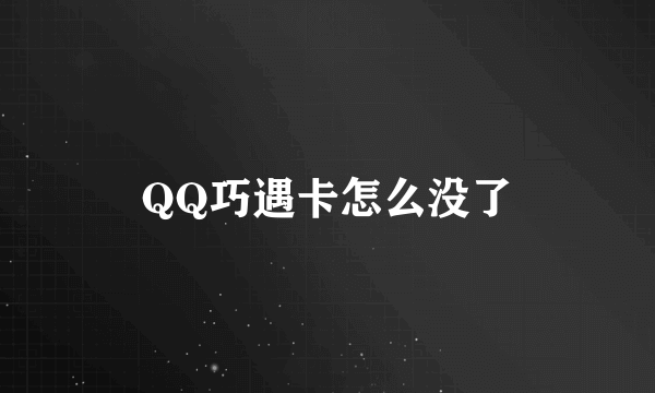 QQ巧遇卡怎么没了