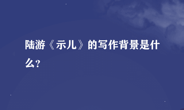 陆游《示儿》的写作背景是什么？