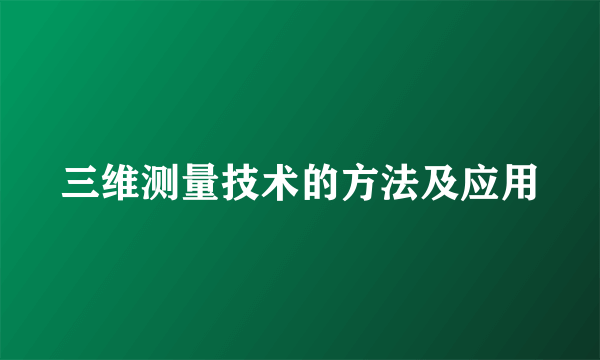 三维测量技术的方法及应用