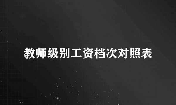 教师级别工资档次对照表