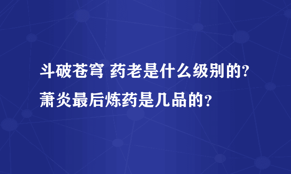 斗破苍穹 药老是什么级别的?萧炎最后炼药是几品的？